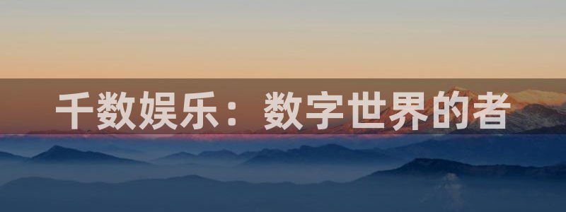 千数娱乐：数字世界的者
