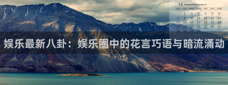 娱乐最新八卦：娱乐圈中的花言巧语与暗流涌动