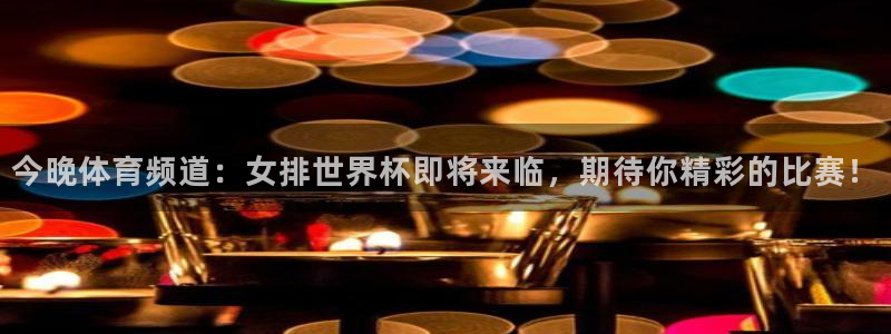 今晚体育频道：女排世界杯即将来临，期待你精彩的比赛！