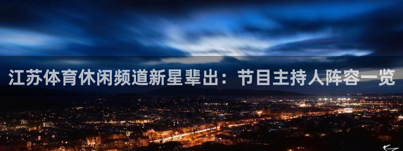 江苏体育休闲频道新星辈出：节目主持人阵容一览