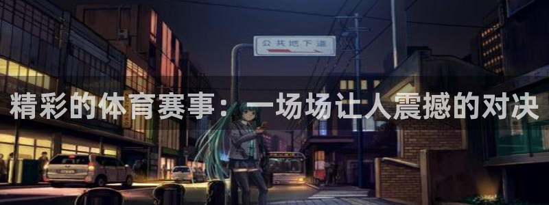 精彩的体育赛事：一场场让人震撼的对决