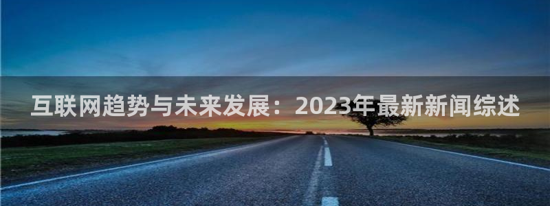 互联网趋势与未来发展：2023年最新新闻综述