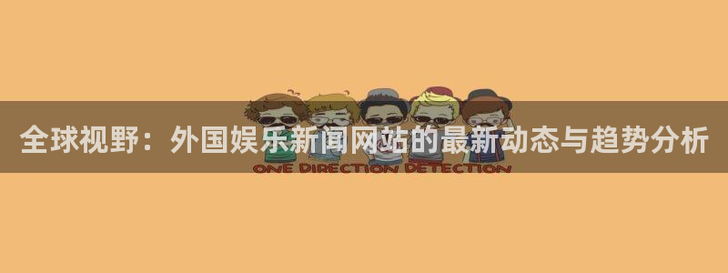 全球视野：外国娱乐新闻网站的最新动态与趋势分析