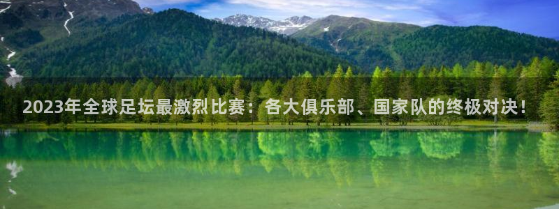 2023年全球足坛最激烈比赛：各大俱乐部、国家队的终极对决！