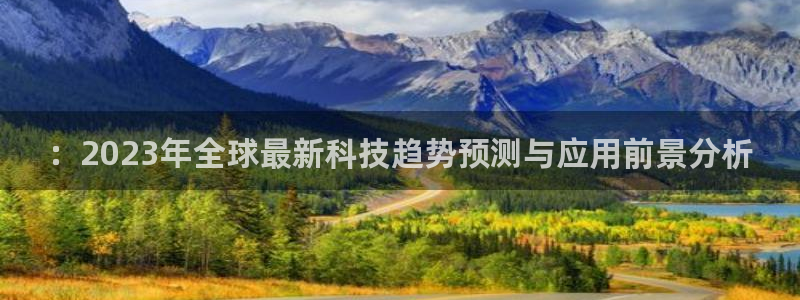 ：2023年全球最新科技趋势预测与应用前景分析