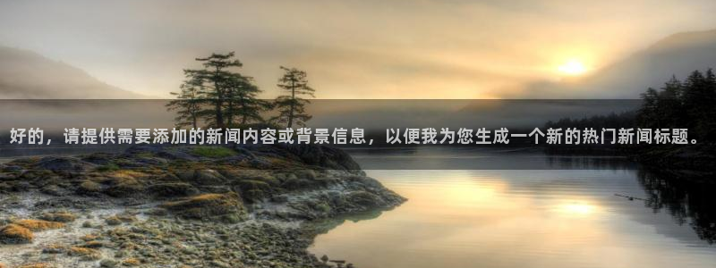 好的，请提供需要添加的新闻内容或背景信息，以便我为您生成一个新的热门新闻标题。