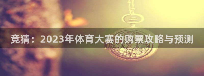 竞猜：2023年体育大赛的购票攻略与预测