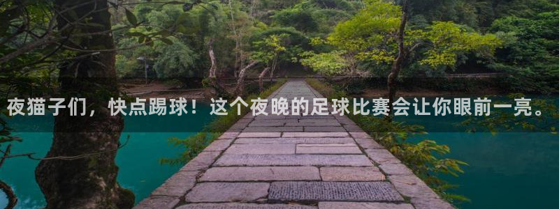 夜猫子们，快点踢球！这个夜晚的足球比赛会让你眼前一亮。