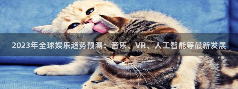 2023年全球娱乐趋势预测：音乐、VR、人工智能等最新发展