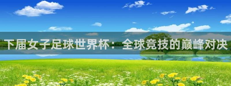 下届女子足球世界杯：全球竞技的巅峰对决